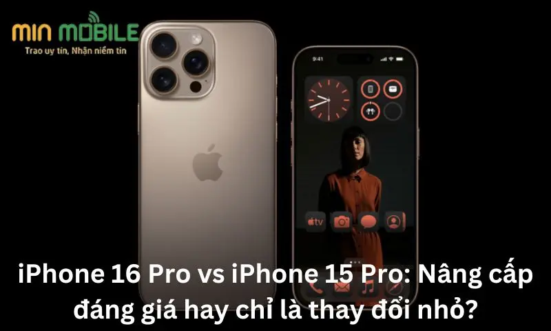 iPhone 16 Pro vs iPhone 15 Pro: Nâng cấp đáng giá hay chỉ là thay đổi nhỏ?